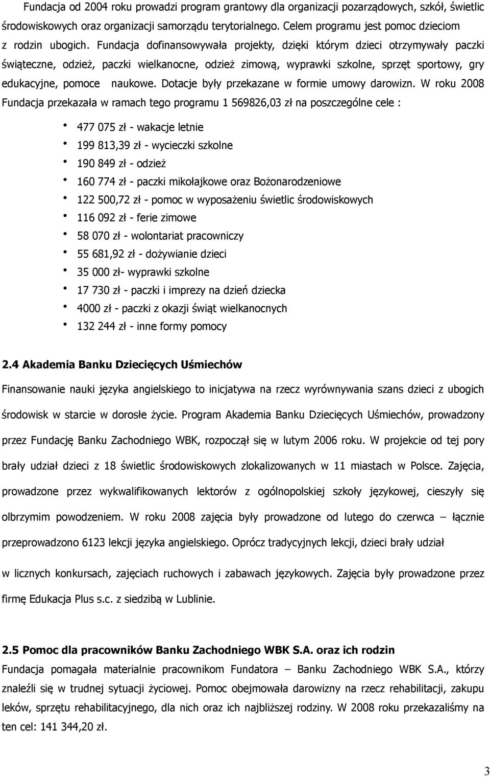 Fundacja dofinansowywała projekty, dzięki którym dzieci otrzymywały paczki świąteczne, odzież, paczki wielkanocne, odzież zimową, wyprawki szkolne, sprzęt sportowy, gry edukacyjne, pomoce naukowe.