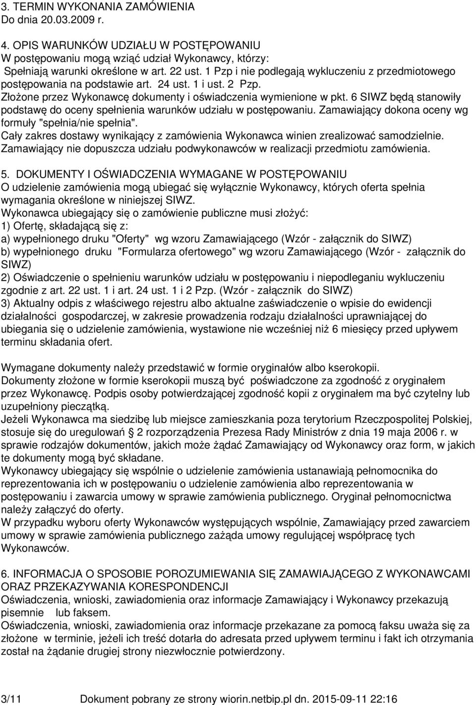 6 SIWZ będą stanowiły podstawę do oceny spełnienia warunków udziału w postępowaniu. Zamawiający dokona oceny wg formuły "spełnia/nie spełnia".