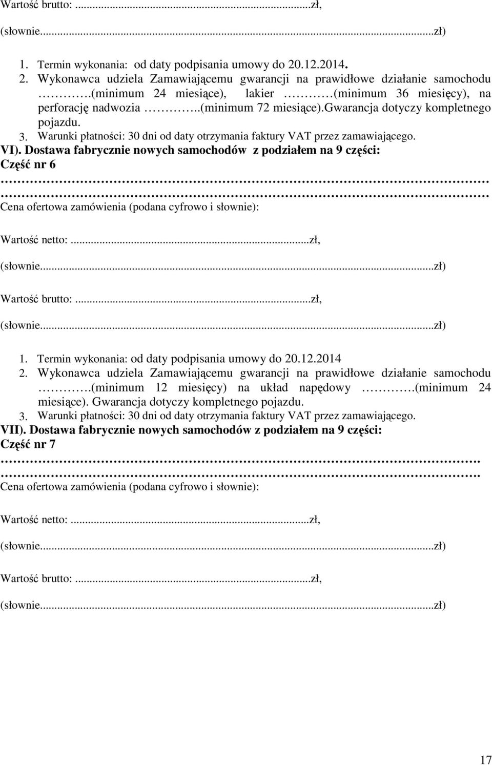 VI). Dostawa fabrycznie nowych samochodów z podziałem na 9 części: Część nr 6 Cena ofertowa zamówienia (podana cyfrowo i słownie): Wartość netto:...zł, (słownie...zł) Wartość brutto:...zł, (słownie...zł) 1.