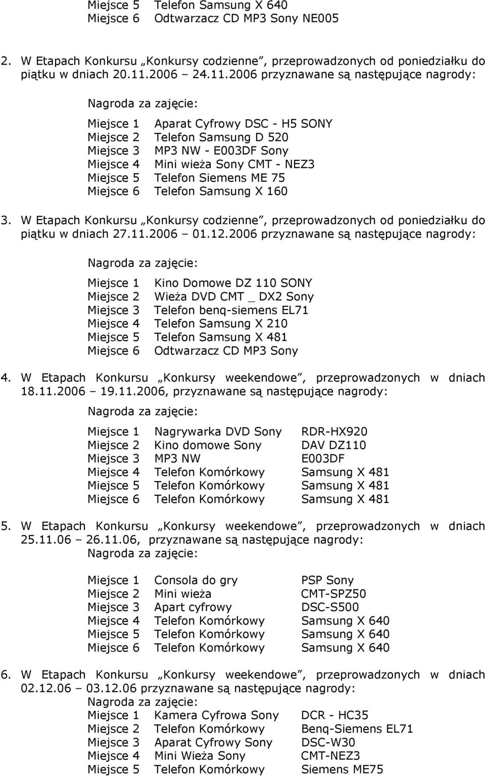 2006 przyznawane są następujące nagrody: Nagroda za zajęcie: Miejsce 1 Aparat Cyfrowy DSC - H5 SONY Miejsce 2 Telefon Samsung D 520 Miejsce 3 MP3 NW - E003DF Sony Miejsce 4 Mini wieża Sony CMT - NEZ3