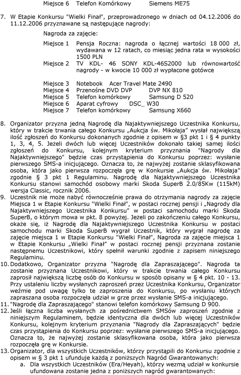 2006 przyznawane są następujące nagrody: Nagroda za zajęcie: Miejsce 1 Pensja Roczna: nagroda o łącznej wartości 18 000 zł, wydawana w 12 ratach, co miesiąc jedna rata w wysokości 1500 PLN Miejsce 2