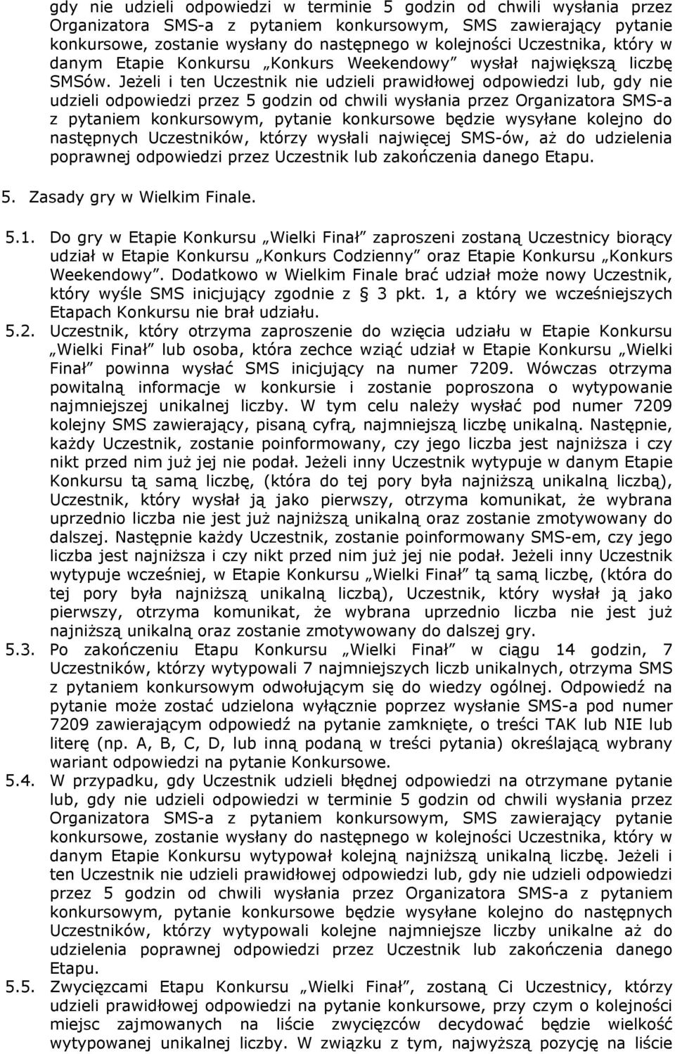 Jeżeli i ten Uczestnik nie udzieli prawidłowej odpowiedzi lub, gdy nie udzieli odpowiedzi przez 5 godzin od chwili wysłania przez Organizatora SMS-a z pytaniem konkursowym, pytanie konkursowe będzie