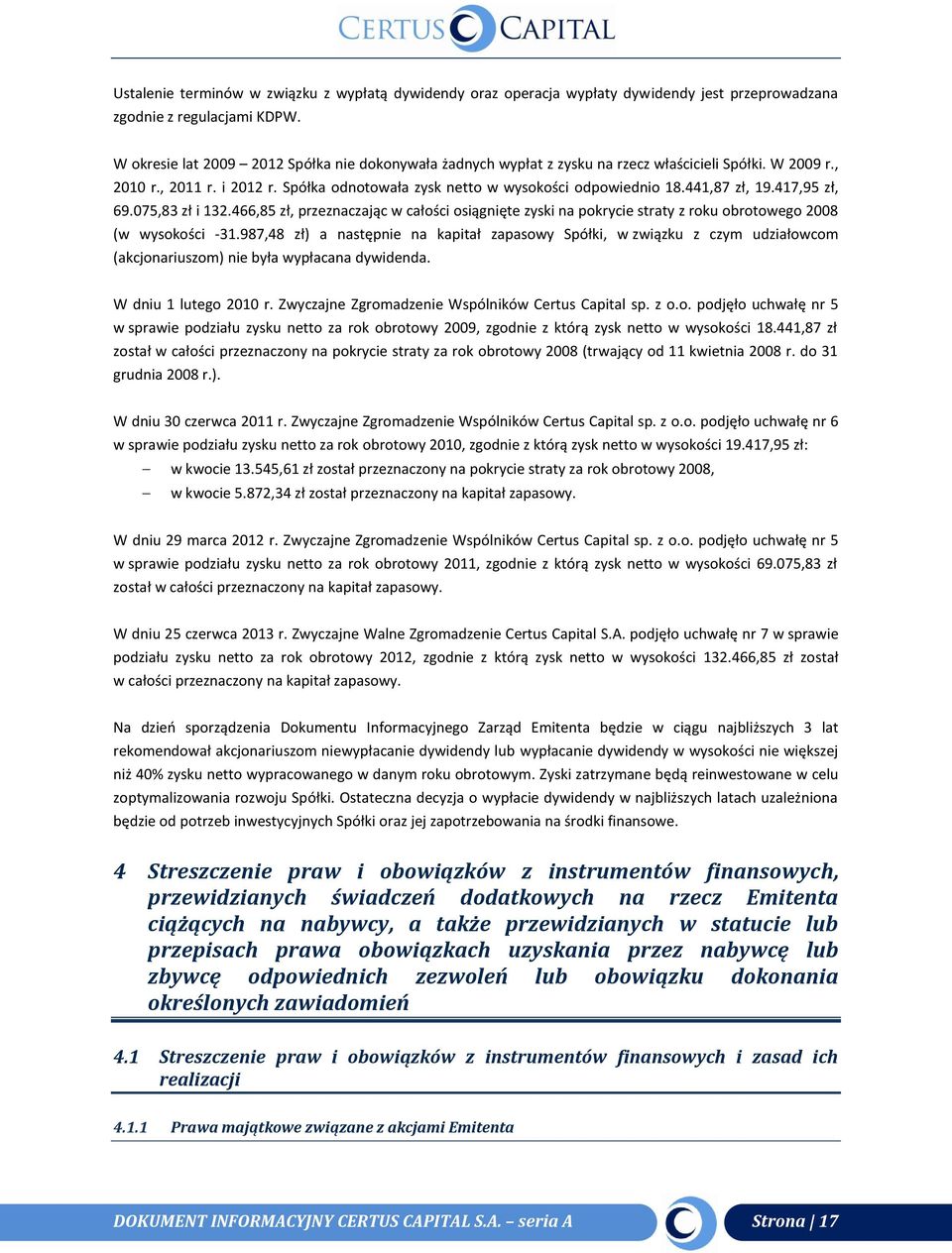 441,87 zł, 19.417,95 zł, 69.075,83 zł i 132.466,85 zł, przeznaczając w całości osiągnięte zyski na pokrycie straty z roku obrotowego 2008 (w wysokości -31.