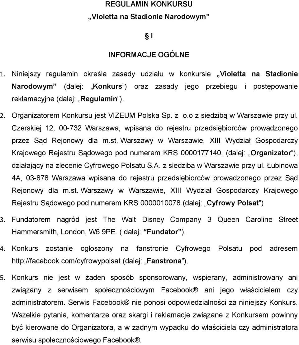 Organizatorem Konkursu jest VIZEUM Polska Sp. z o.o z siedzibą w Warszawie przy ul. Czerskiej 12, 00-732 Warszawa, wpisana do rejestru przedsiębiorców prowadzonego przez Sąd Rejonowy dla m.st. Warszawy w Warszawie, XIII Wydział Gospodarczy Krajowego Rejestru Sądowego pod numerem KRS 0000177140, (dalej: Organizator ), działający na zlecenie Cyfrowego Polsatu S.