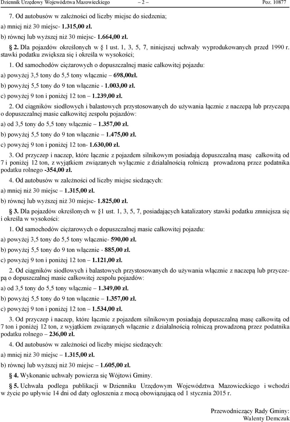 stawki podatku zwiększa się i określa w wysokości; a) powyżej 3,5 tony do 5,5 tony włącznie 698,00zł. b) powyżej 5,5 tony do 9 ton włącznie - 1.003,00 zł. c) powyżej 9 ton i poniżej 12 ton 1.