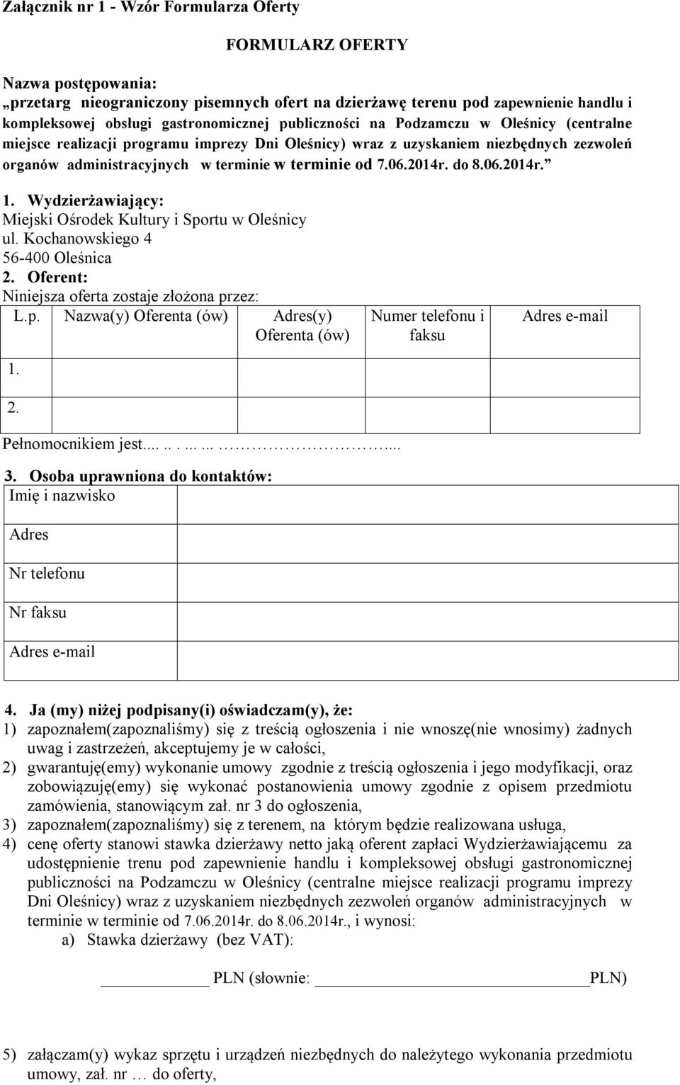 do 8.06.2014r. 1. Wydzierżawiający: Miejski Ośrodek Kultury i Sportu w Oleśnicy ul. Kochanowskiego 4 56-400 Oleśnica 2. Oferent: Niniejsza oferta zostaje złożona przez: L.p. Nazwa(y) Oferenta (ów) Adres(y) Oferenta (ów) 1.