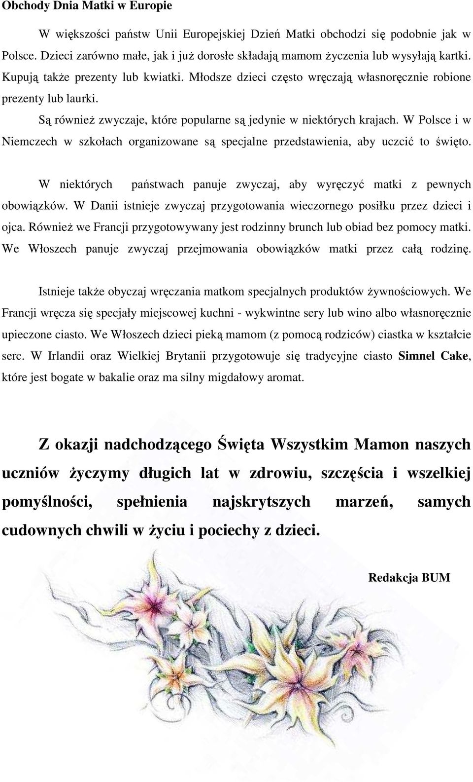 W Polsce i w Niemczech w szkołach organizowane są specjalne przedstawienia, aby uczcić to święto. W niektórych państwach panuje zwyczaj, aby wyręczyć matki z pewnych obowiązków.