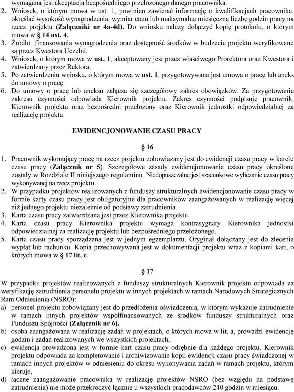 Do wniosku należy dołączyć kopię protokołu, o którym mowa w 14 ust. 4. 3. Źródło finansowania wynagrodzenia oraz dostępność środków w budżecie projektu weryfikowane są przez Kwestora Uczelni. 4. Wniosek, o którym mowa w ust.