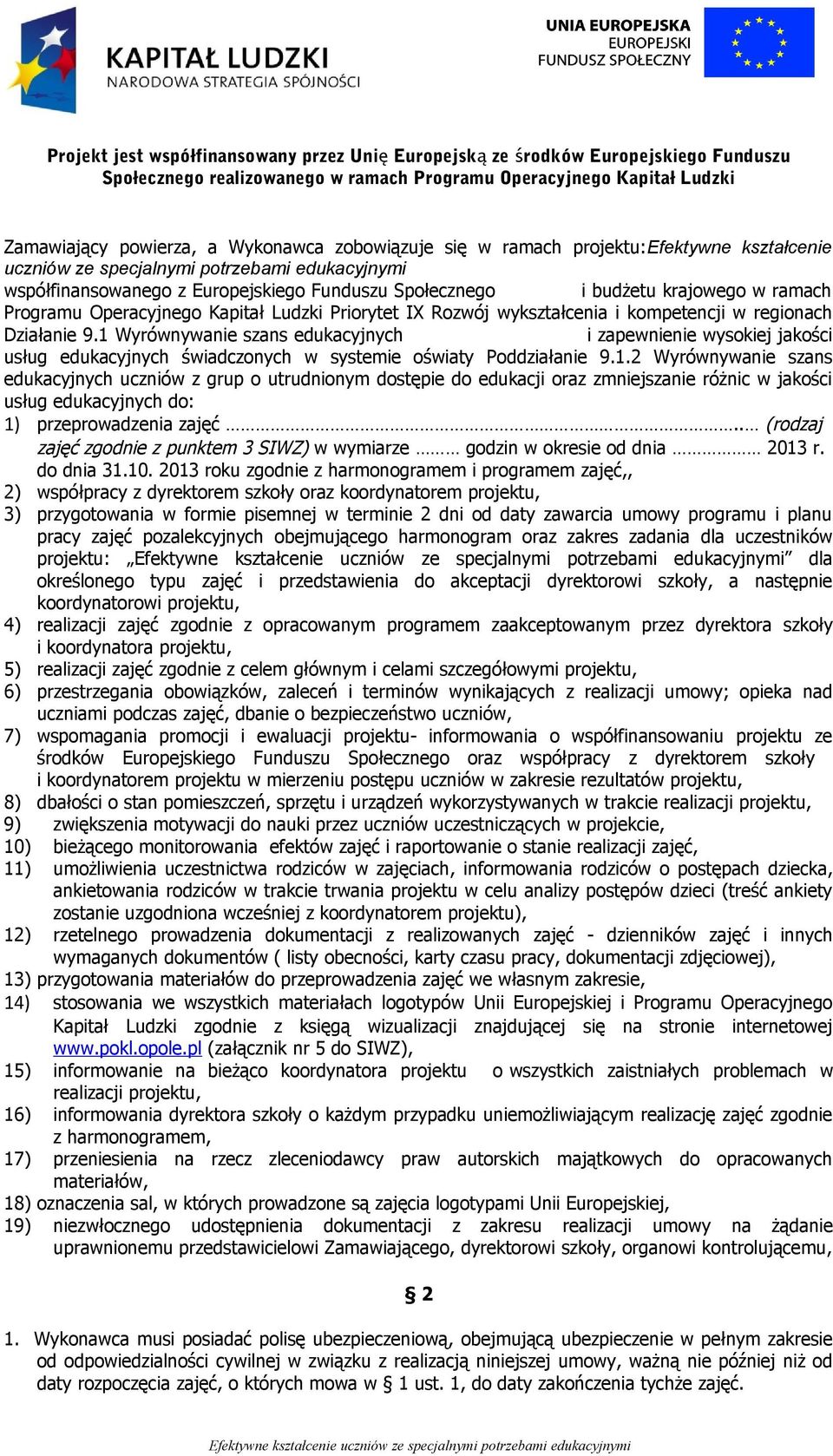 1 Wyrównywanie szans edukacyjnych i zapewnienie wysokiej jakości usług edukacyjnych świadczonych w systemie oświaty Poddziałanie 9.1.2 Wyrównywanie szans edukacyjnych uczniów z grup o utrudnionym dostępie do edukacji oraz zmniejszanie różnic w jakości usług edukacyjnych do: 1) przeprowadzenia zajęć.