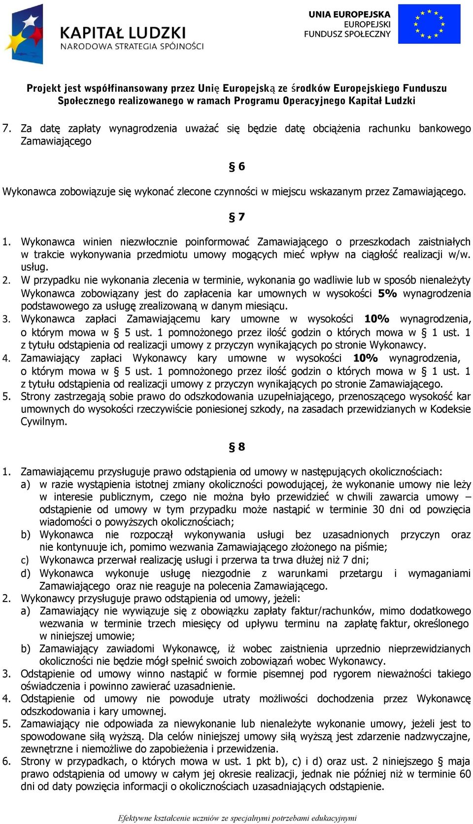 W przypadku nie wykonania zlecenia w terminie, wykonania go wadliwie lub w sposób nienależyty Wykonawca zobowiązany jest do zapłacenia kar umownych w wysokości 5% wynagrodzenia podstawowego za usługę