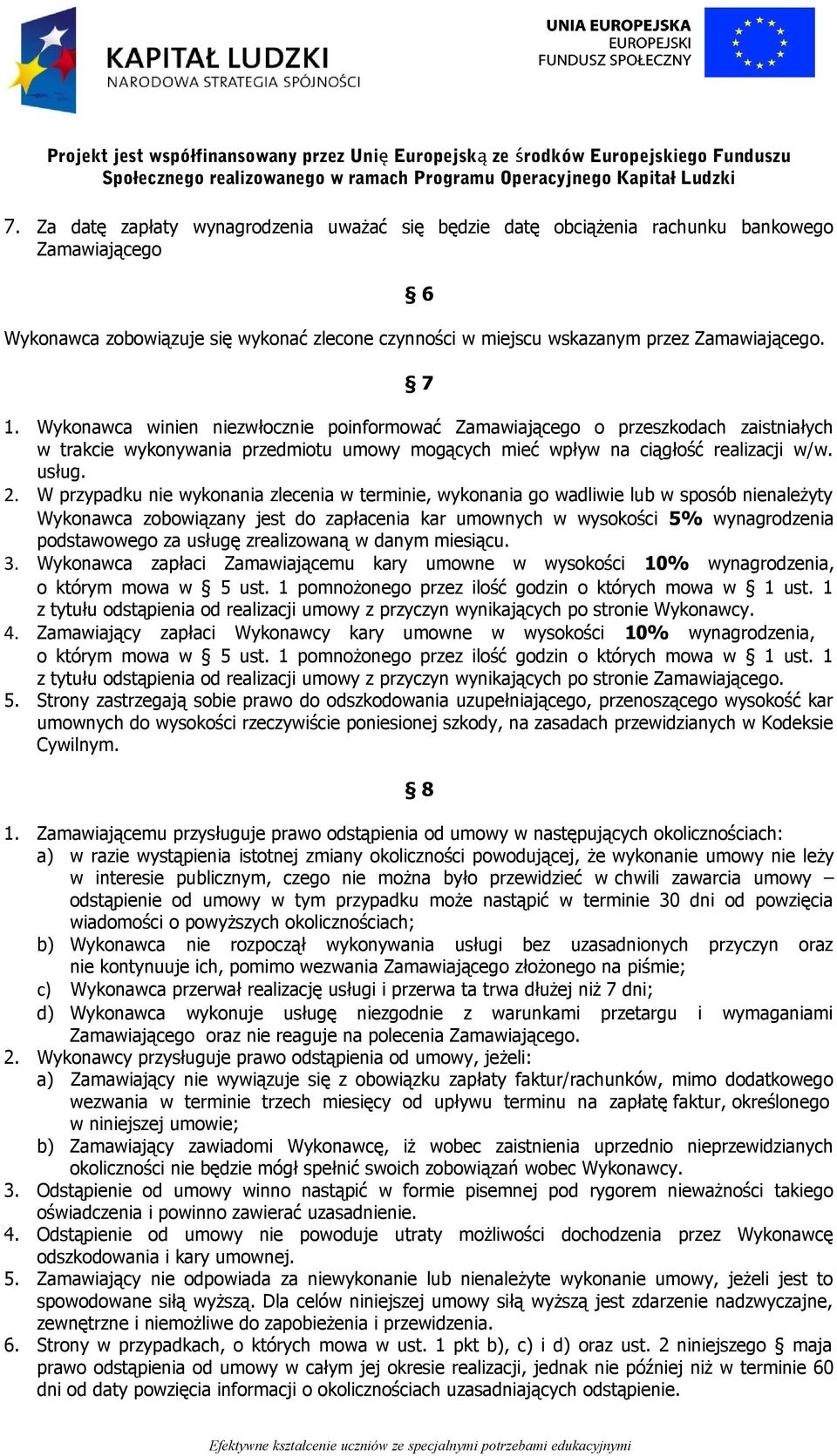 W przypadku nie wykonania zlecenia w terminie, wykonania go wadliwie lub w sposób nienależyty Wykonawca zobowiązany jest do zapłacenia kar umownych w wysokości 5% wynagrodzenia podstawowego za usługę