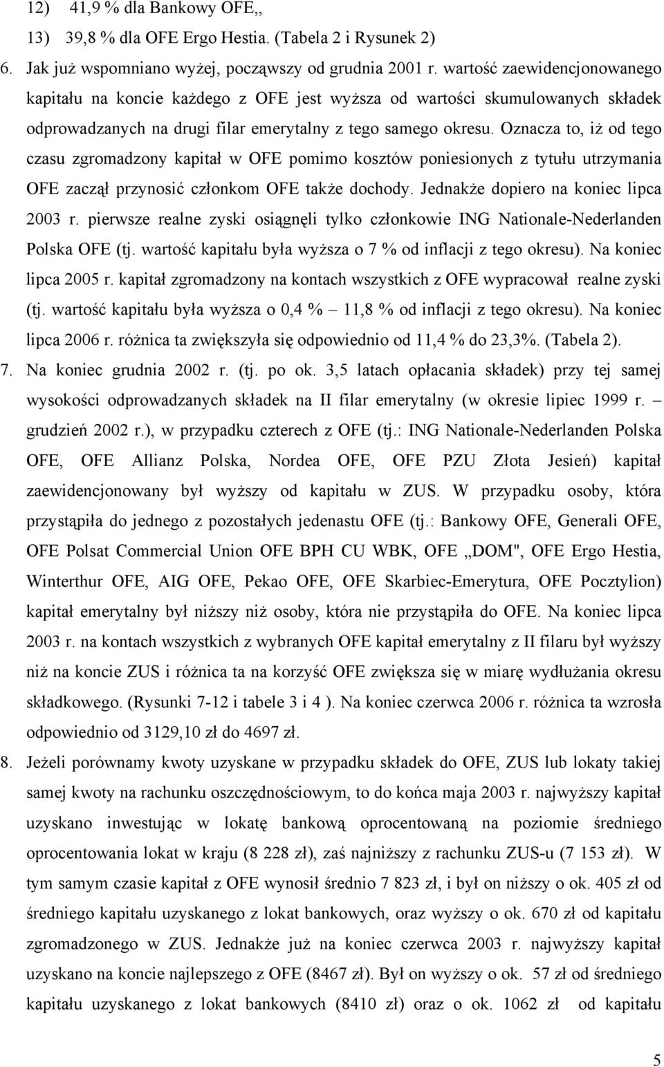 Oznacza to, iż od tego czasu zgromadzony kapitał w OFE pomimo kosztów poniesionych z tytułu utrzymania OFE zaczął przynosić członkom OFE także dochody. Jednakże dopiero na koniec lipca 3 r.