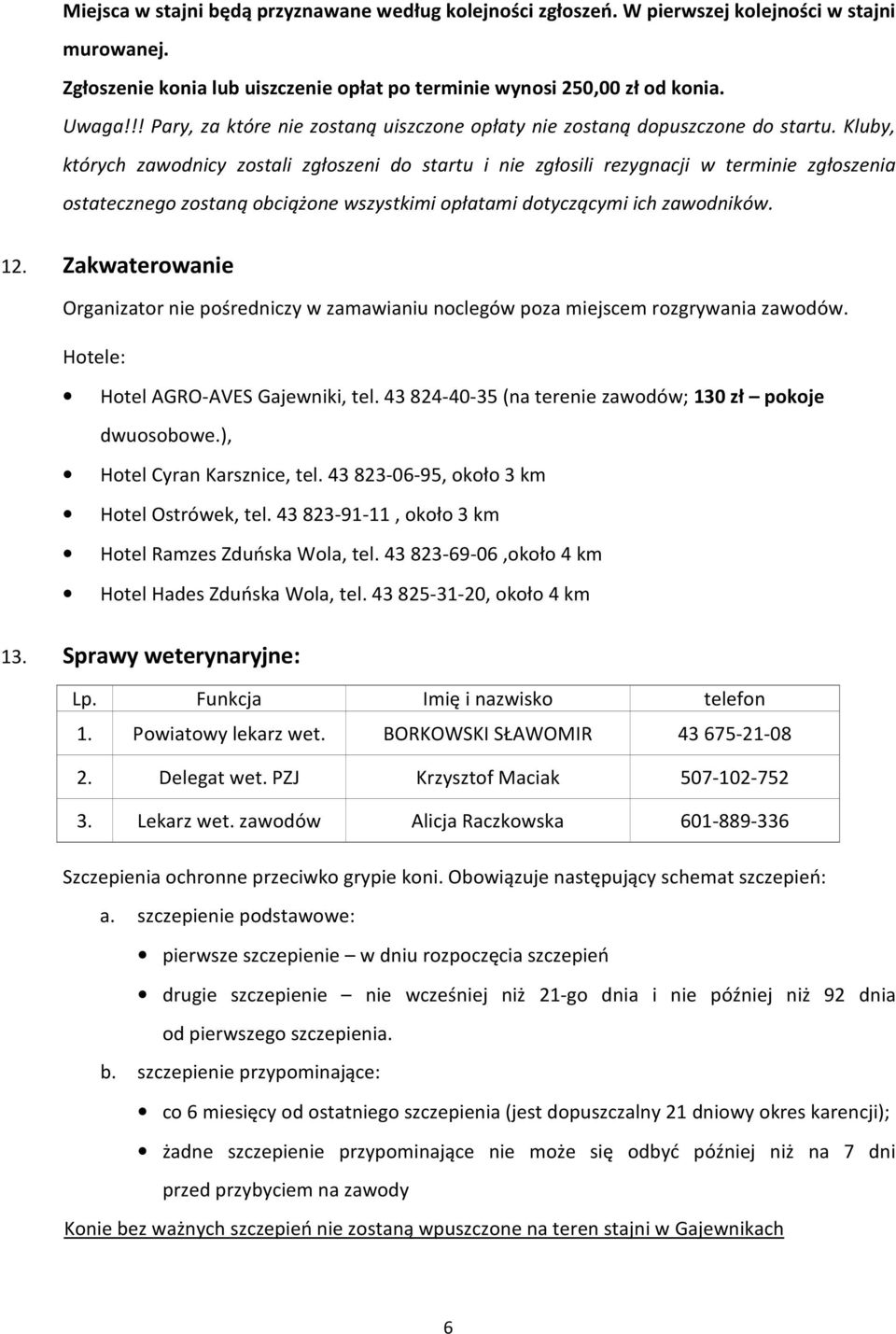 Kluby, których zawodnicy zostali zgłoszeni do startu i nie zgłosili rezygnacji w terminie zgłoszenia ostatecznego zostaną obciążone wszystkimi opłatami dotyczącymi ich zawodników. 12.