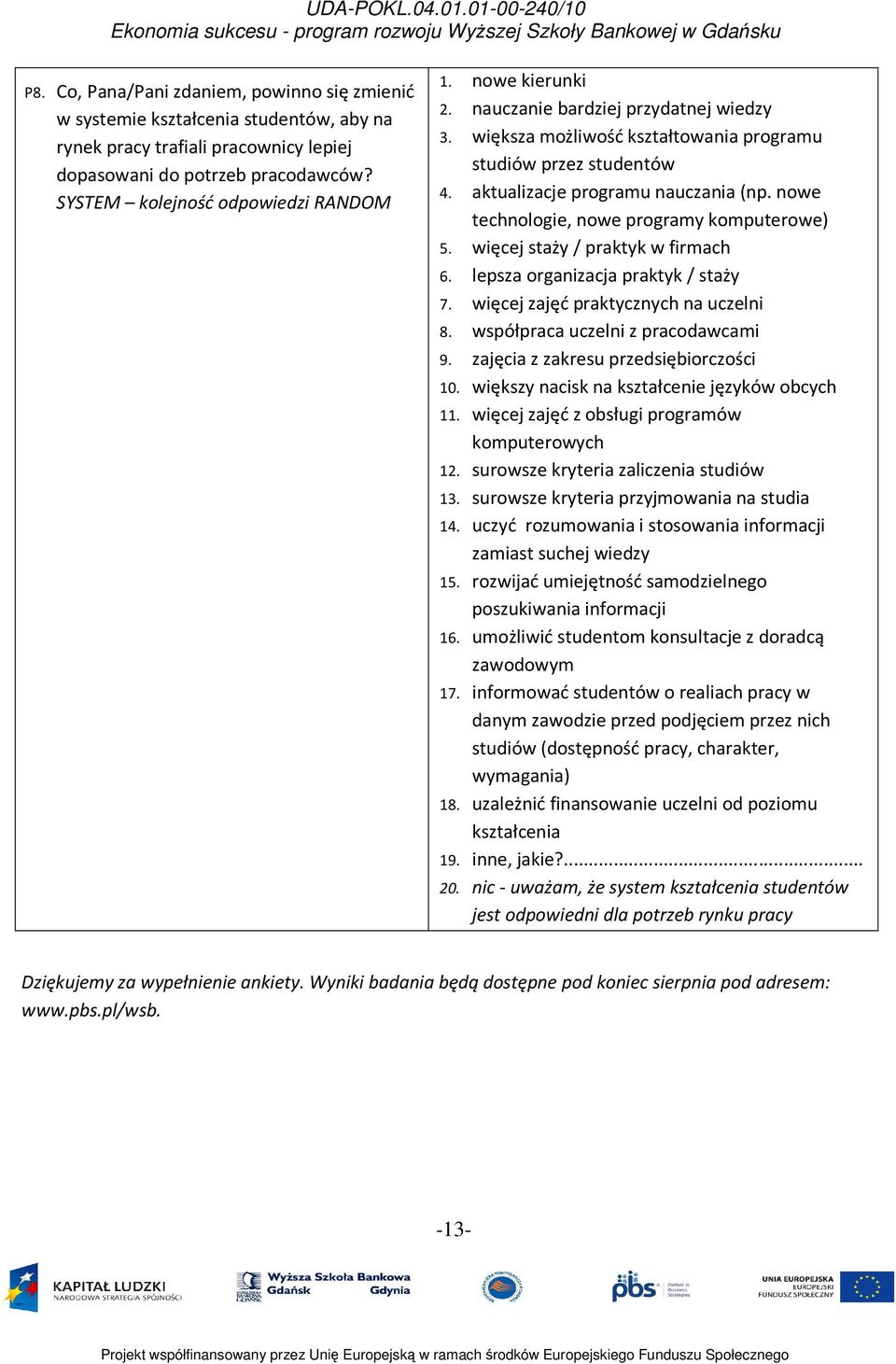 nowe technologie, nowe programy komputerowe) 5. więcej staży / praktyk w firmach 6. lepsza organizacja praktyk / staży 7. więcej zajęć praktycznych na uczelni 8. współpraca uczelni z pracodawcami 9.