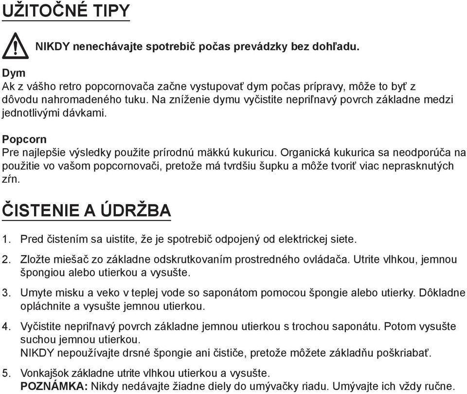 Organická kukurica sa neodporúča na použitie vo vašom popcornovači, pretože má tvrdšiu šupku a môže tvoriť viac neprasknutých zŕn. ČISTENIE A ÚDRŽBA 1.