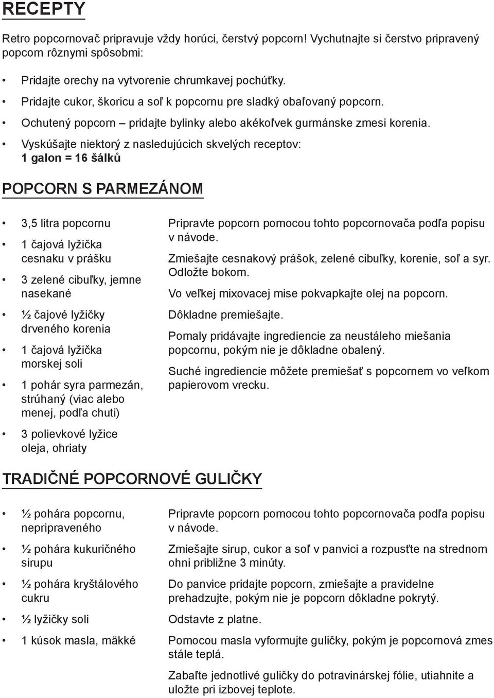 Vyskúšajte niektorý z nasledujúcich skvelých receptov: 1 galon = 16 šálků POPCORN S PARMEZÁNOM 3,5 litra popcornu 1 čajová lyžička cesnaku v prášku 3 zelené cibuľky, jemne nasekané ½ čajové lyžičky