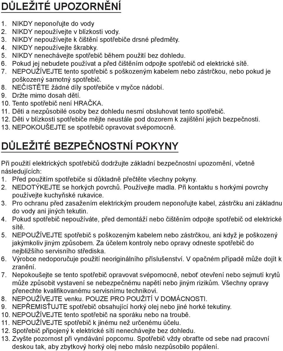 NEPOUŽÍVEJTE tento spotřebič s poškozeným kabelem nebo zástrčkou, nebo pokud je poškozený samotný spotřebič. 8. NEČISTĚTE žádné díly spotřebiče v myčce nádobí. 9. Držte mimo dosah dětí. 10.