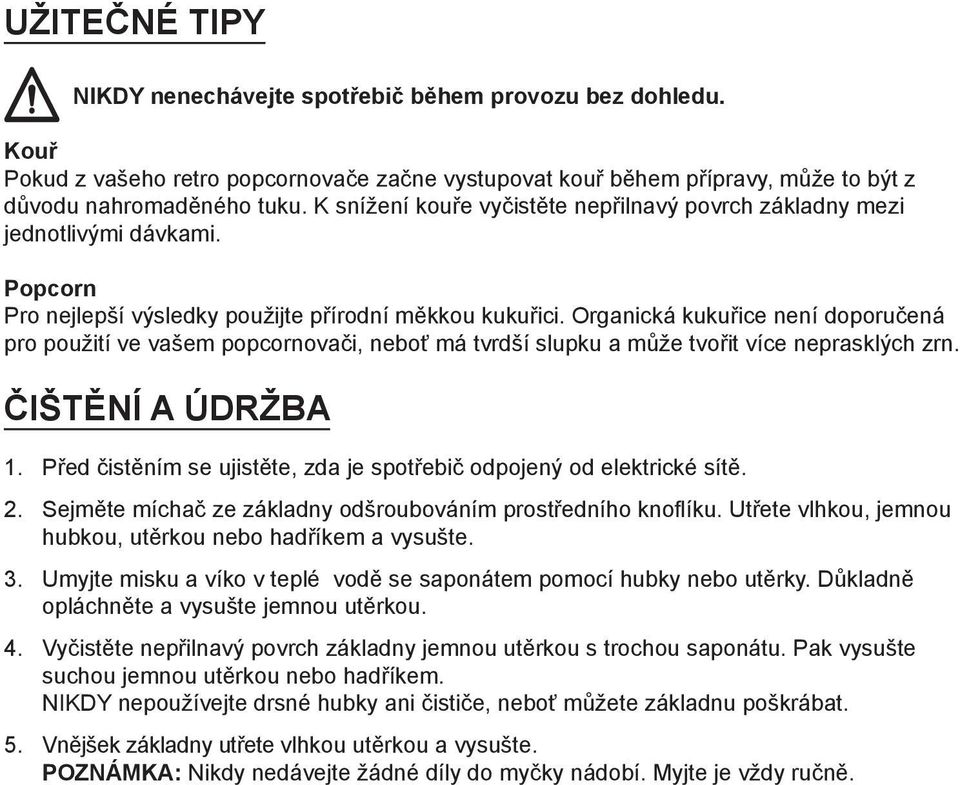 Organická kukuřice není doporučená pro použití ve vašem popcornovači, neboť má tvrdší slupku a může tvořit více neprasklých zrn. ČIŠTĚNÍ A ÚDRŽBA 1.