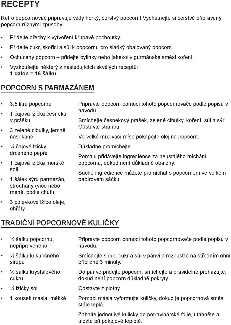 Vyzkoušejte některý z následujících skvělých receptů: 1 galon = 16 šálků POPCORN S PARMAZÁNEM 3,5 litru popcornu 1 čajová lžička česneku v prášku 3 zelené cibulky, jemně nasekané ½ čajové lžičky