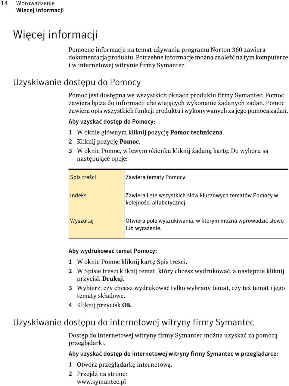 Pomoc zawiera łącza do informacji ułatwiających wykonanie żądanych zadań. Pomoc zawiera opis wszystkich funkcji produktu i wykonywanych za jego pomocą zadań.