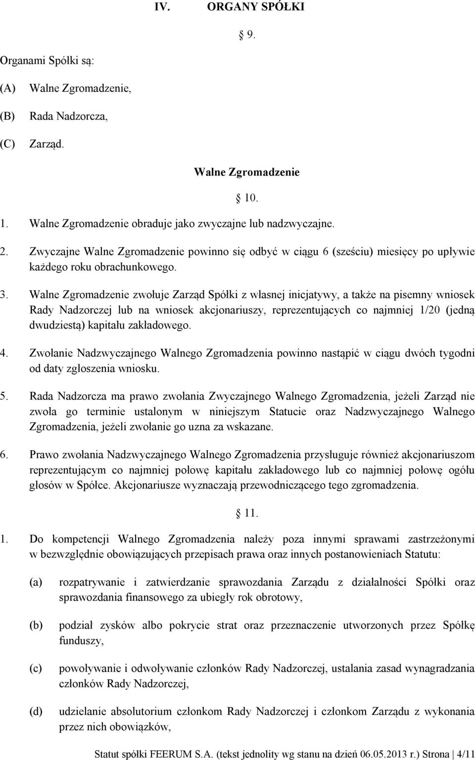 Walne Zgromadzenie zwołuje Zarząd Spółki z własnej inicjatywy, a także na pisemny wniosek Rady Nadzorczej lub na wniosek akcjonariuszy, reprezentujących co najmniej 1/20 (jedną dwudziestą) kapitału
