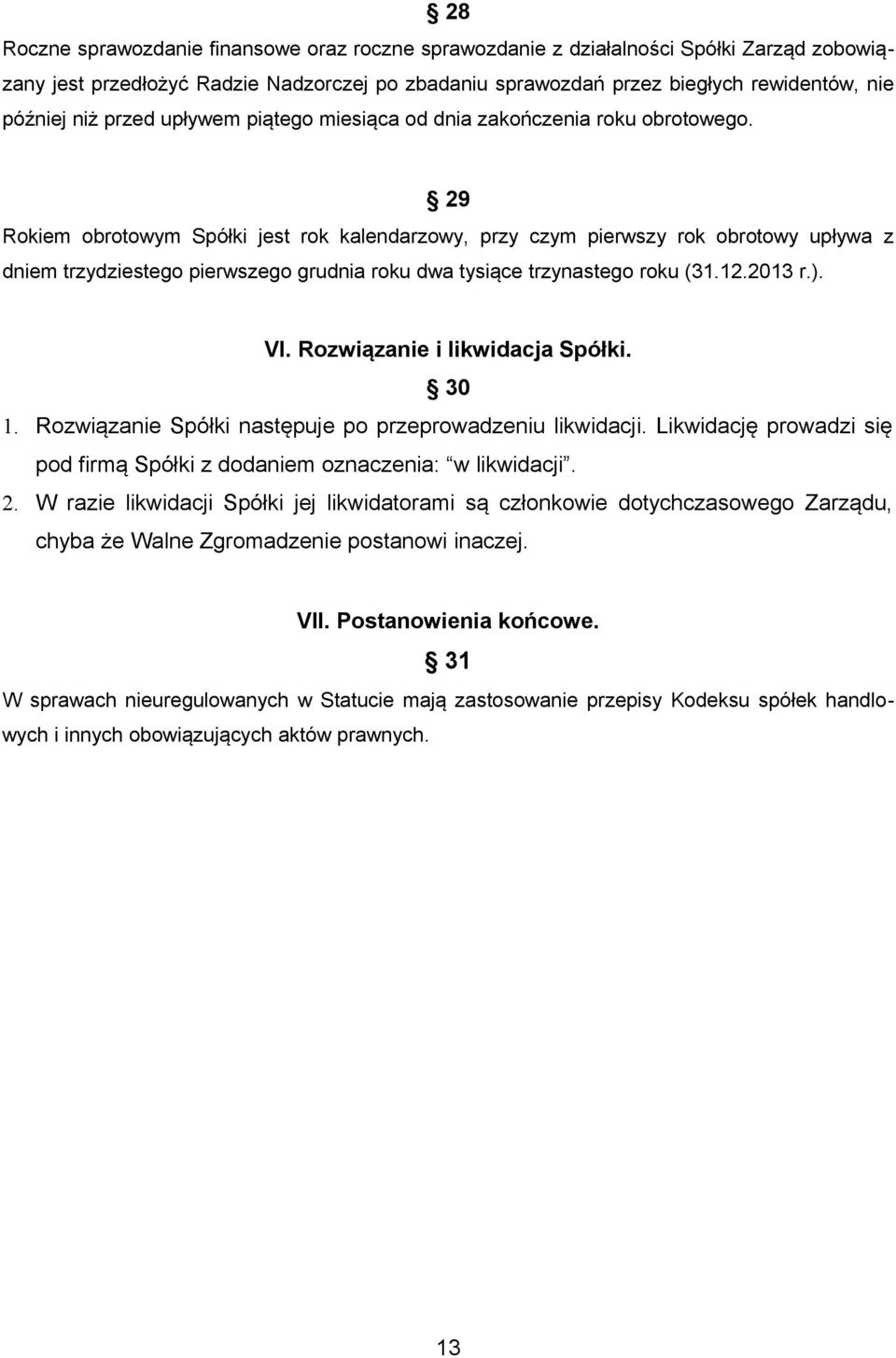 29 Rokiem obrotowym Spółki jest rok kalendarzowy, przy czym pierwszy rok obrotowy upływa z dniem trzydziestego pierwszego grudnia roku dwa tysiące trzynastego roku (31.12.2013 r.). VI.