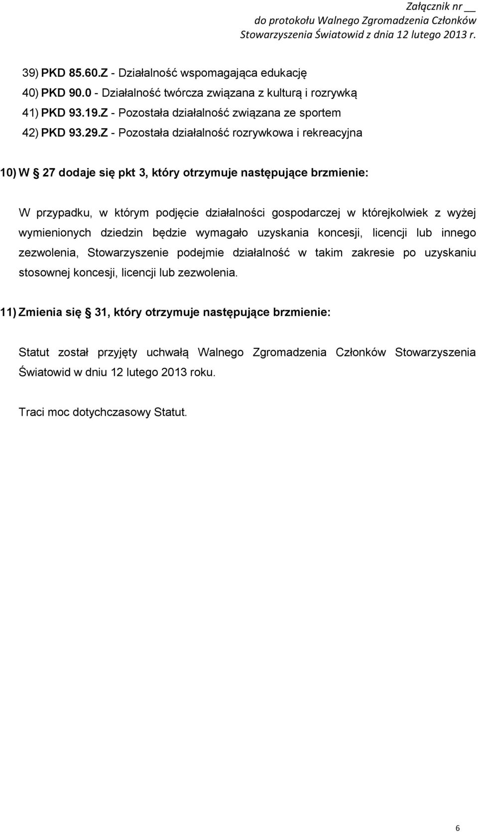 wymienionych dziedzin będzie wymagało uzyskania koncesji, licencji lub innego zezwolenia, Stowarzyszenie podejmie działalność w takim zakresie po uzyskaniu stosownej koncesji, licencji lub