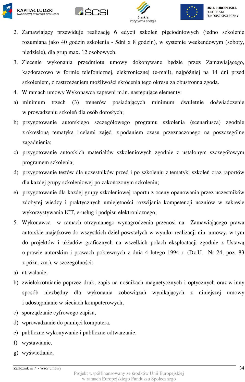 Zlecenie wykonania przedmiotu umowy dokonywane będzie przez Zamawiającego, każdorazowo w formie telefonicznej, elektronicznej (e-mail), najpóźniej na 14 dni przed szkoleniem, z zastrzeżeniem