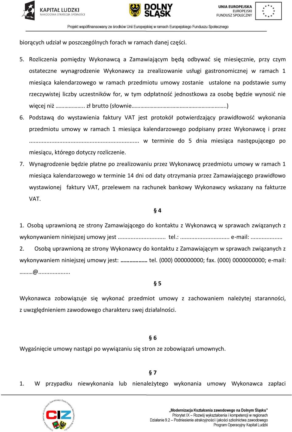 ramach przedmiotu umowy zostanie ustalone na podstawie sumy rzeczywistej liczby uczestników for, w tym odpłatnośd jednostkowa za osobę będzie wynosid nie więcej niż.. zł brutto (słownie..) 6.