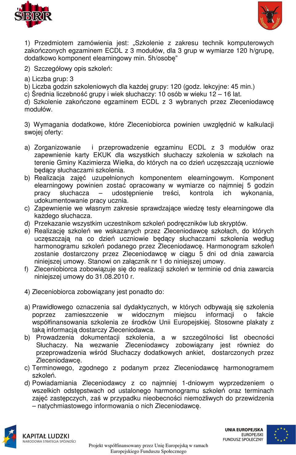 ) c) Średnia liczebność grupy i wiek słuchaczy: 10 osób w wieku 12 16 lat. d) Szkolenie zakończone egzaminem ECDL z 3 wybranych przez Zleceniodawcę modułów.