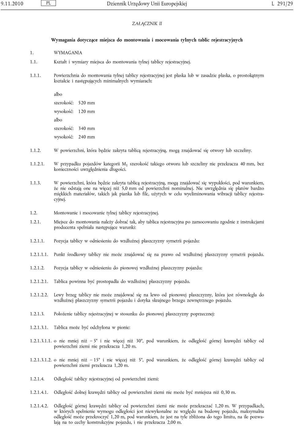 szerokość: wysokość: 520 mm 120 mm 340 mm 240 mm 1.1.2. W powierzchni, która będzie zakryta tablicą rejestracyjną, mogą znajdować się otwory lub szczeliny. 1.1.2.1. W przypadku pojazdów kategorii M 1 szerokość takiego otworu lub szczeliny nie przekracza 40 mm, bez konieczności uwzględnienia długości.