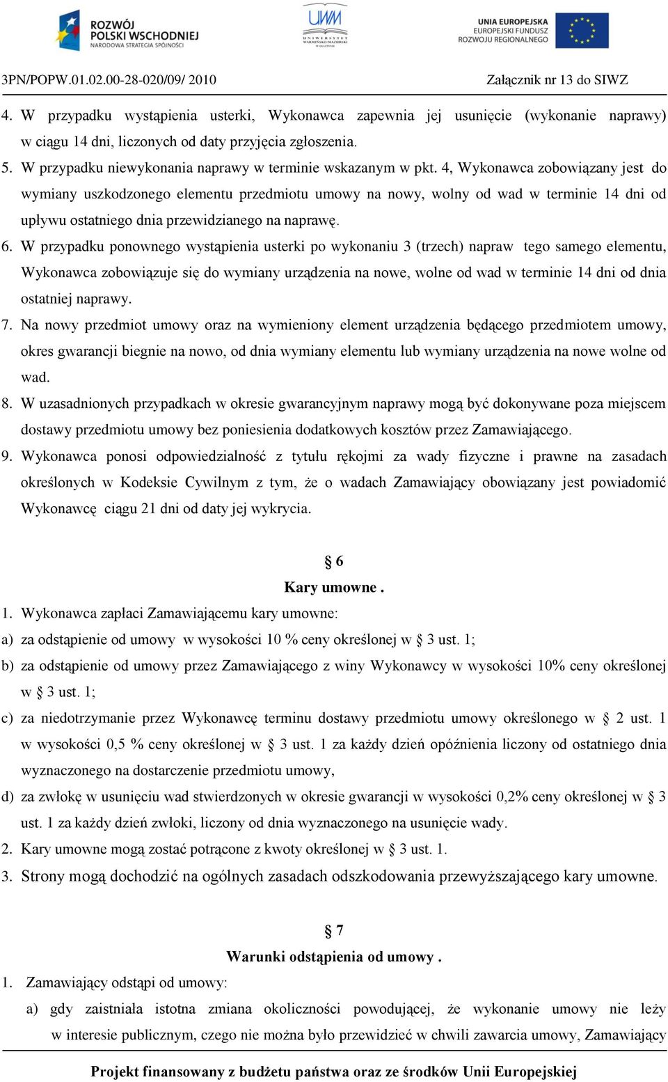 4, Wykonawca zobowiązany jest do wymiany uszkodzonego elementu przedmiotu umowy na nowy, wolny od wad w terminie 14 dni od upływu ostatniego dnia przewidzianego na naprawę. 6.