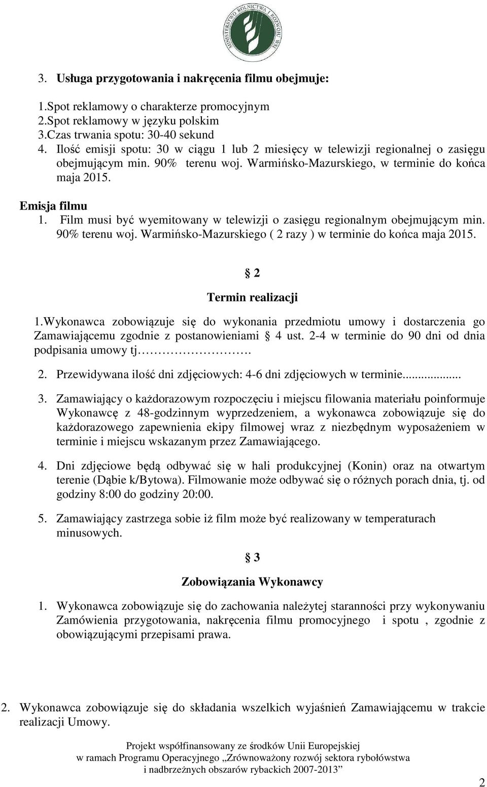 Film musi być wyemitowany w telewizji o zasięgu regionalnym obejmującym min. 90% terenu woj. Warmińsko-Mazurskiego ( 2 razy ) w terminie do końca maja 2015. 2 Termin realizacji 1.