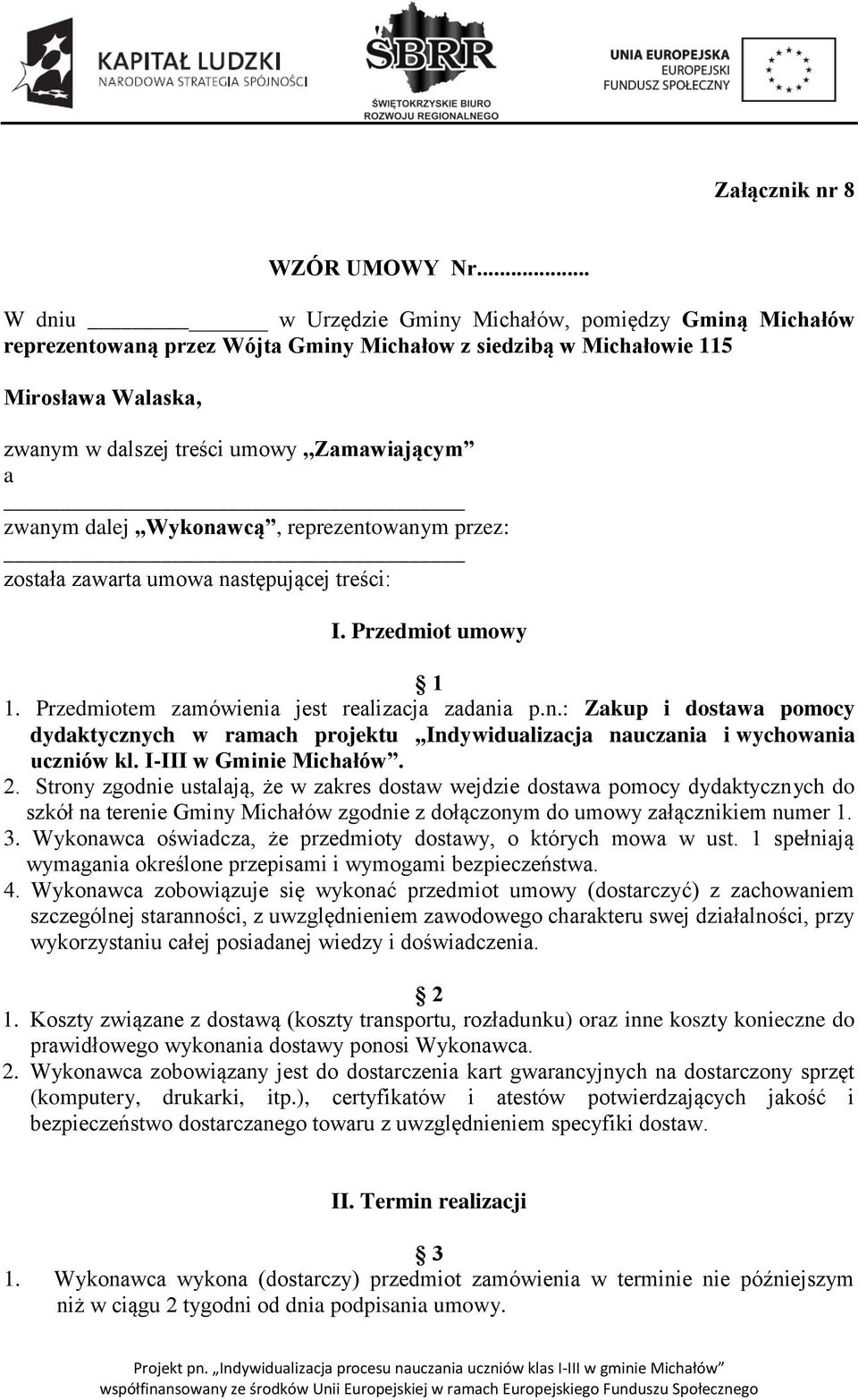 zwanym dalej,,wykonawcą, reprezentowanym przez: została zawarta umowa następującej treści: I. Przedmiot umowy 1 1. Przedmiotem zamówienia jest realizacja zadania p.n.: Zakup i dostawa pomocy dydaktycznych w ramach projektu,,indywidualizacja nauczania i wychowania uczniów kl.