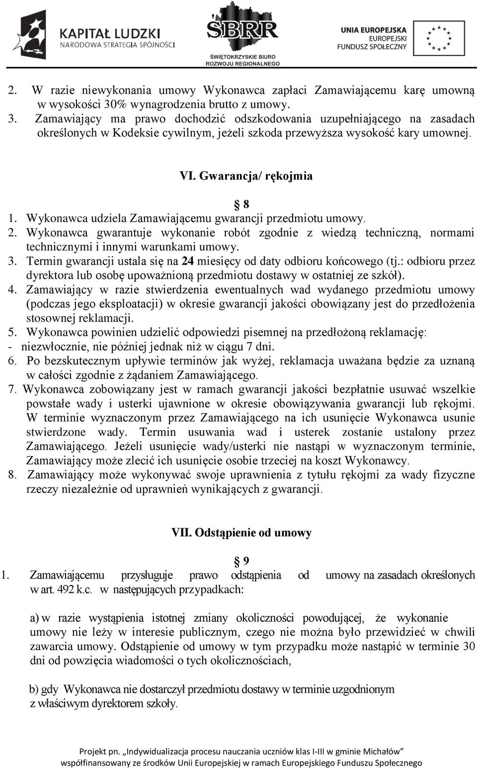 Gwarancja/ rękojmia 8 1. Wykonawca udziela Zamawiającemu gwarancji przedmiotu umowy. 2. Wykonawca gwarantuje wykonanie robót zgodnie z wiedzą techniczną, normami technicznymi i innymi warunkami umowy.