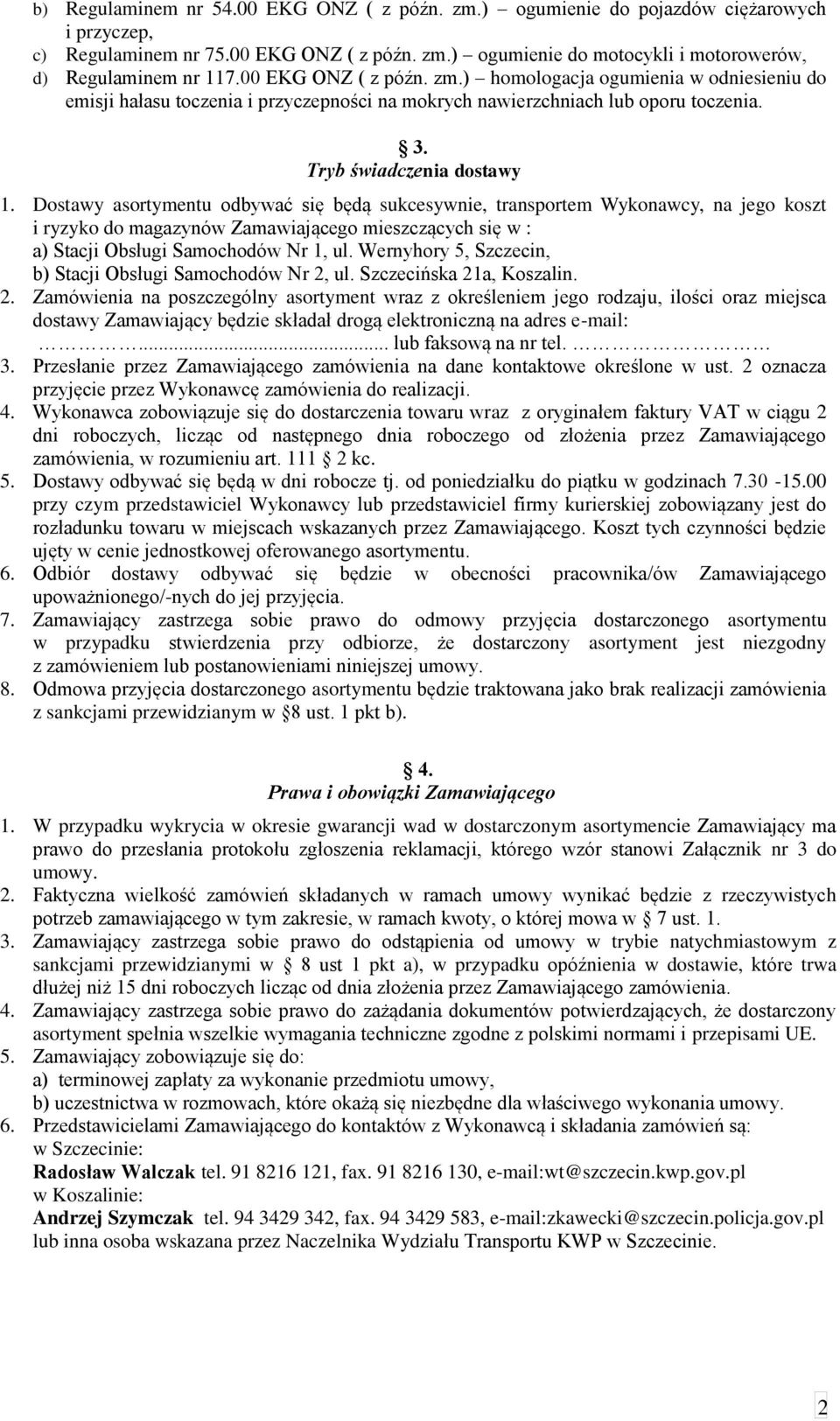 Dostawy asortymentu odbywać się będą sukcesywnie, transportem Wykonawcy, na jego koszt i ryzyko do magazynów Zamawiającego mieszczących się w : a) Stacji Obsługi Samochodów Nr 1, ul.