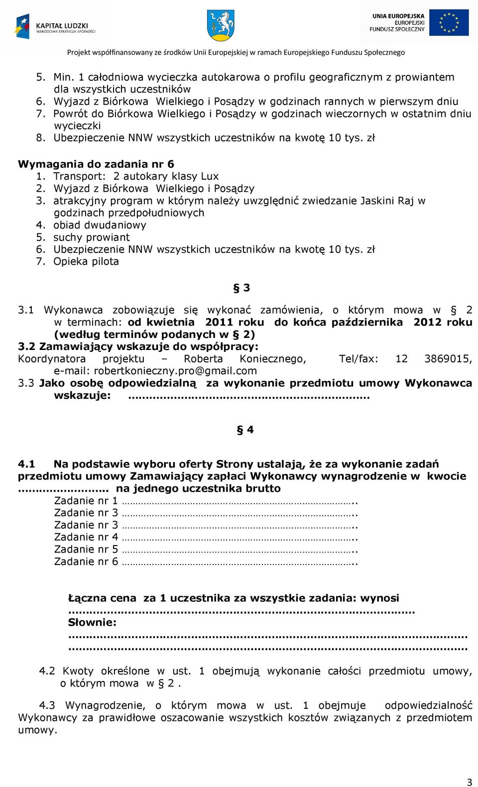 Transport: 2 autokary klasy Lux 2. Wyjazd z Biórkowa Wielkiego i Posądzy 3. atrakcyjny program w którym naleŝy uwzględnić zwiedzanie Jaskini Raj w godzinach przedpołudniowych 4. obiad dwudaniowy 5.