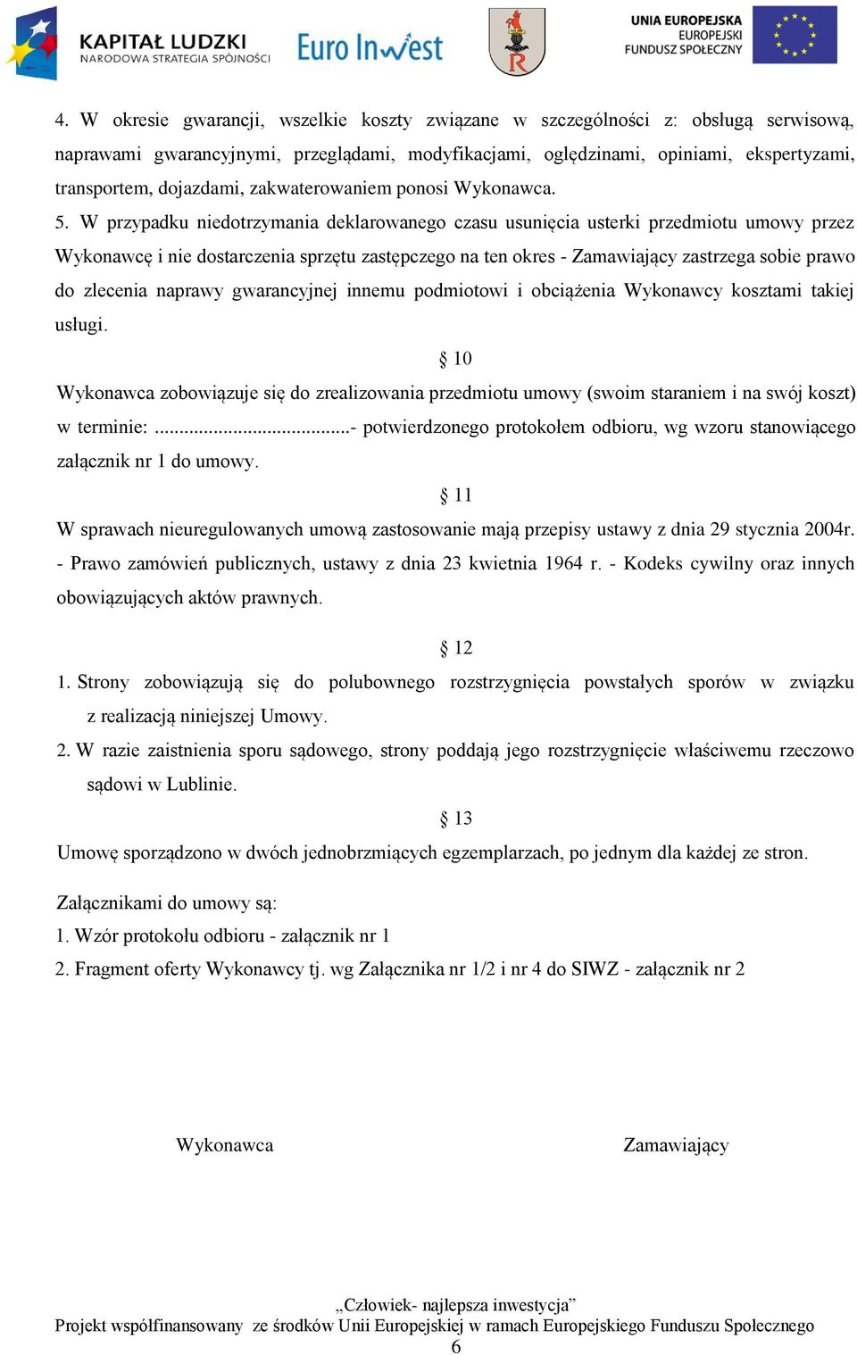 W przypadku niedotrzymania deklarowanego czasu usunięcia usterki przedmiotu umowy przez Wykonawcę i nie dostarczenia sprzętu zastępczego na ten okres - Zamawiający zastrzega sobie prawo do zlecenia