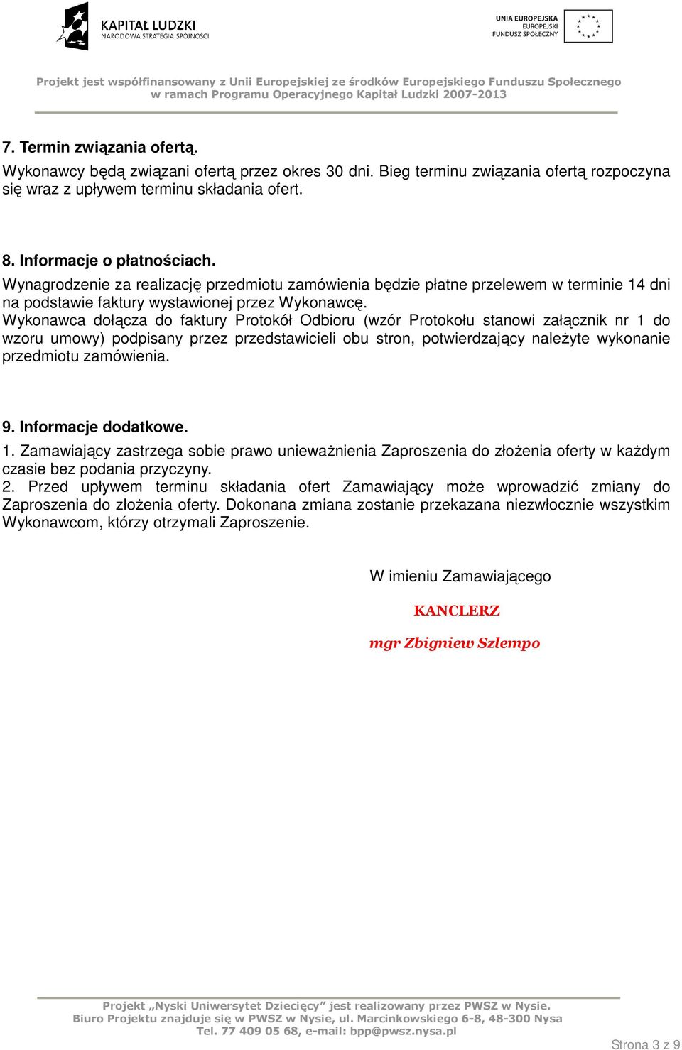 Wykonawca dołącza do faktury Protokół Odbioru (wzór Protokołu stanowi załącznik nr 1 do wzoru umowy) podpisany przez przedstawicieli obu stron, potwierdzający naleŝyte wykonanie przedmiotu zamówienia.