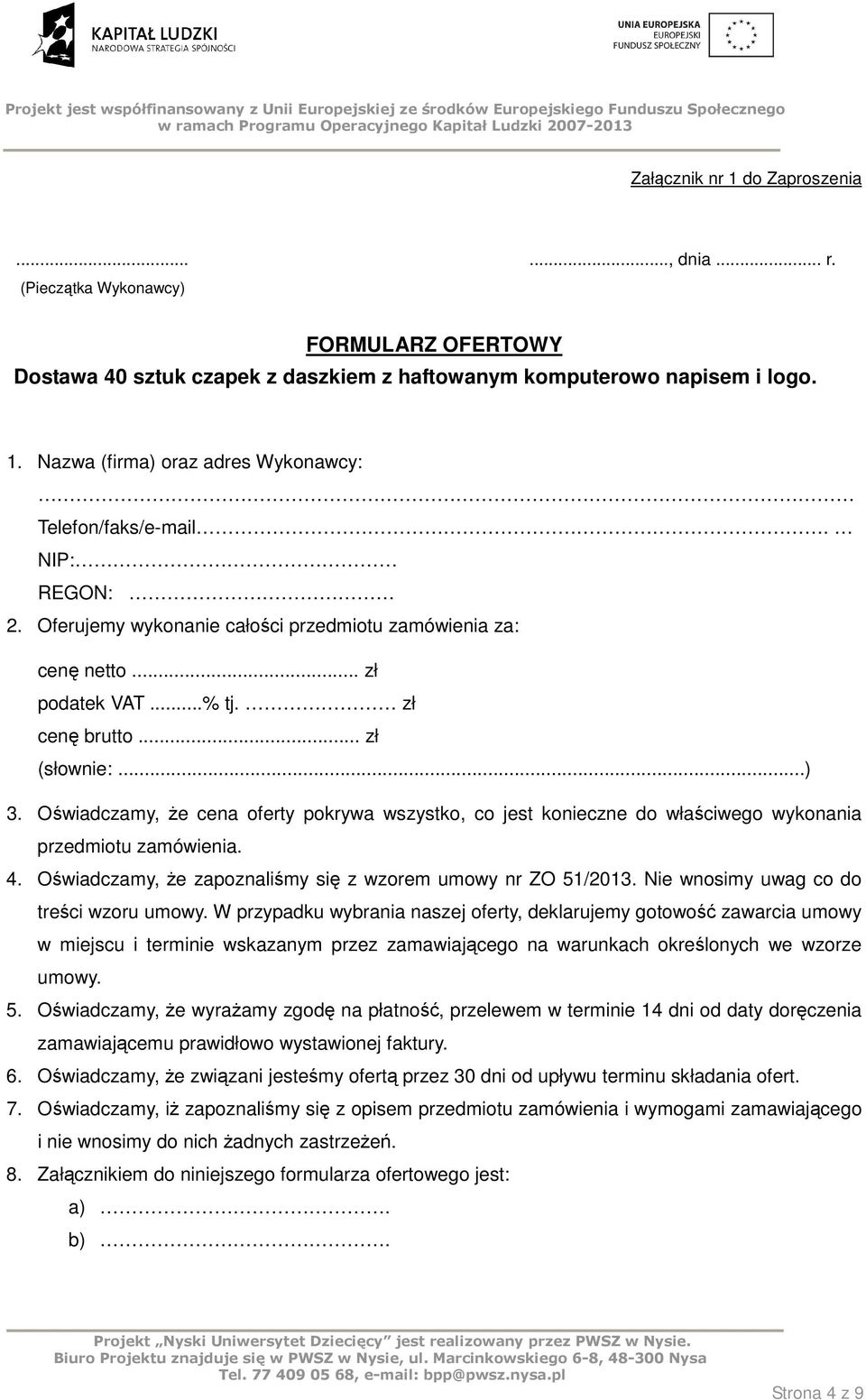 Oświadczamy, Ŝe cena oferty pokrywa wszystko, co jest konieczne do właściwego wykonania przedmiotu zamówienia. 4. Oświadczamy, Ŝe zapoznaliśmy się z wzorem umowy nr ZO 51/2013.