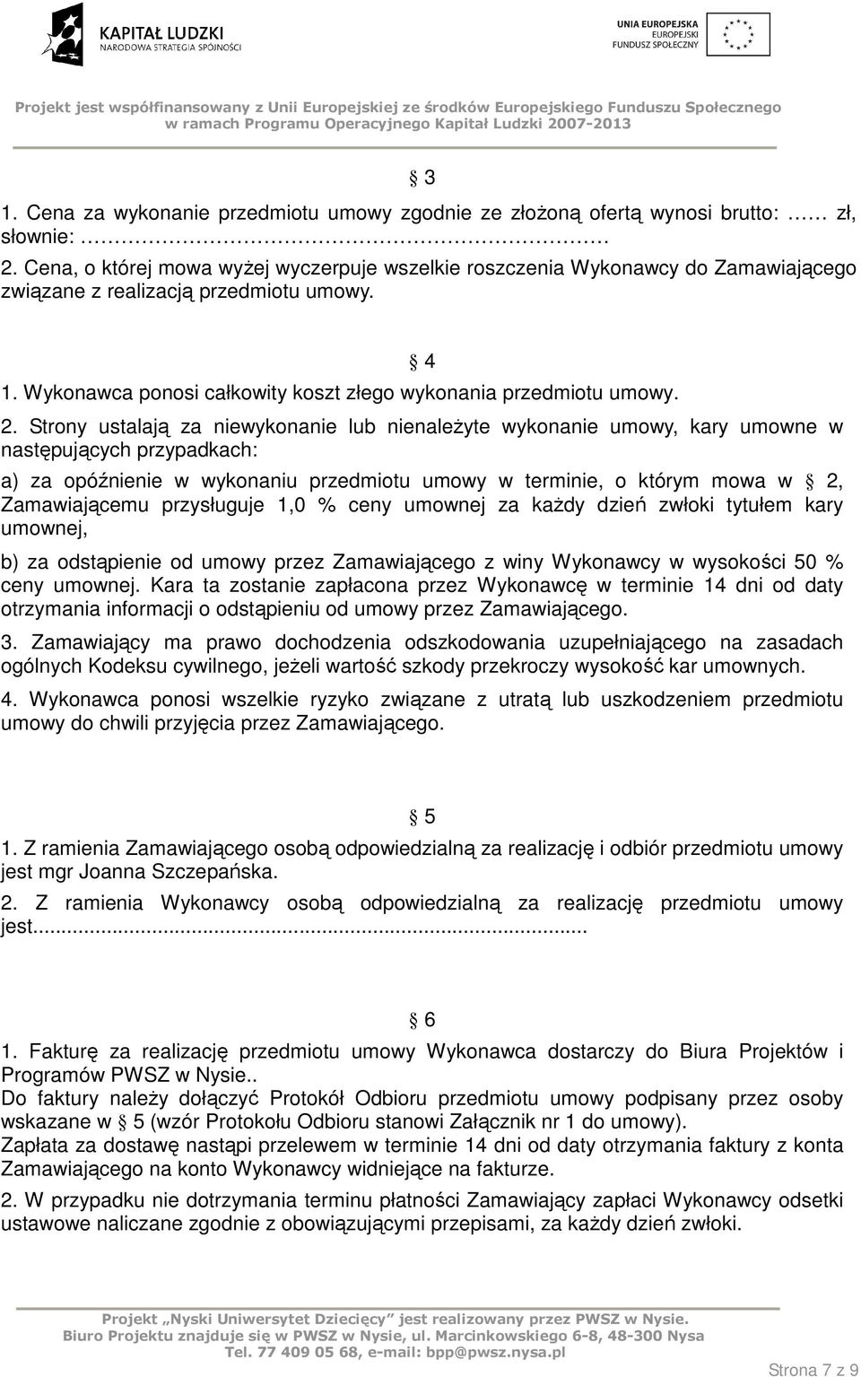 Strony ustalają za niewykonanie lub nienaleŝyte wykonanie umowy, kary umowne w następujących przypadkach: a) za opóźnienie w wykonaniu przedmiotu umowy w terminie, o którym mowa w 2, Zamawiającemu