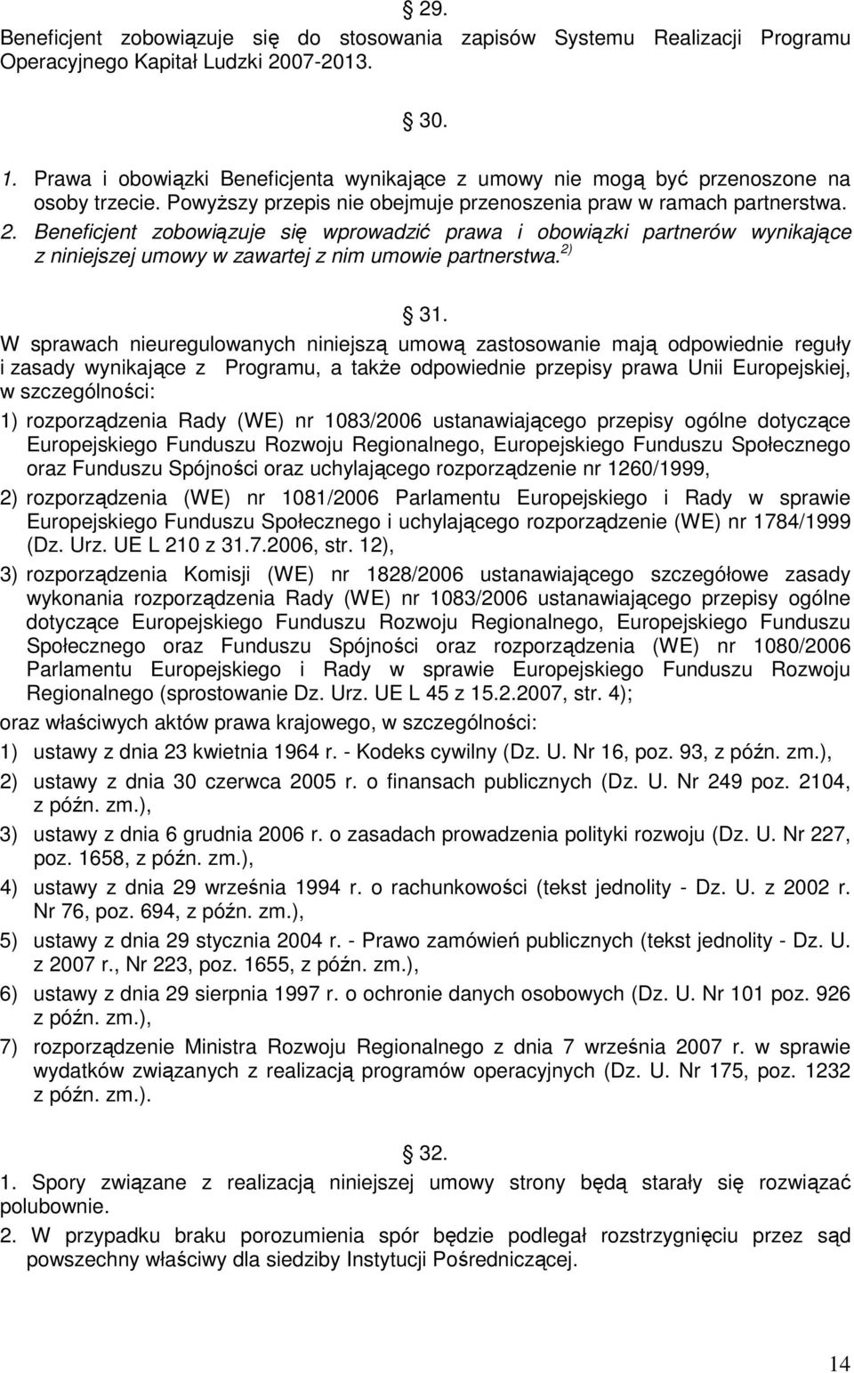 Beneficjent zobowiązuje się wprowadzić prawa i obowiązki partnerów wynikające z niniejszej umowy w zawartej z nim umowie partnerstwa. 2) 31.