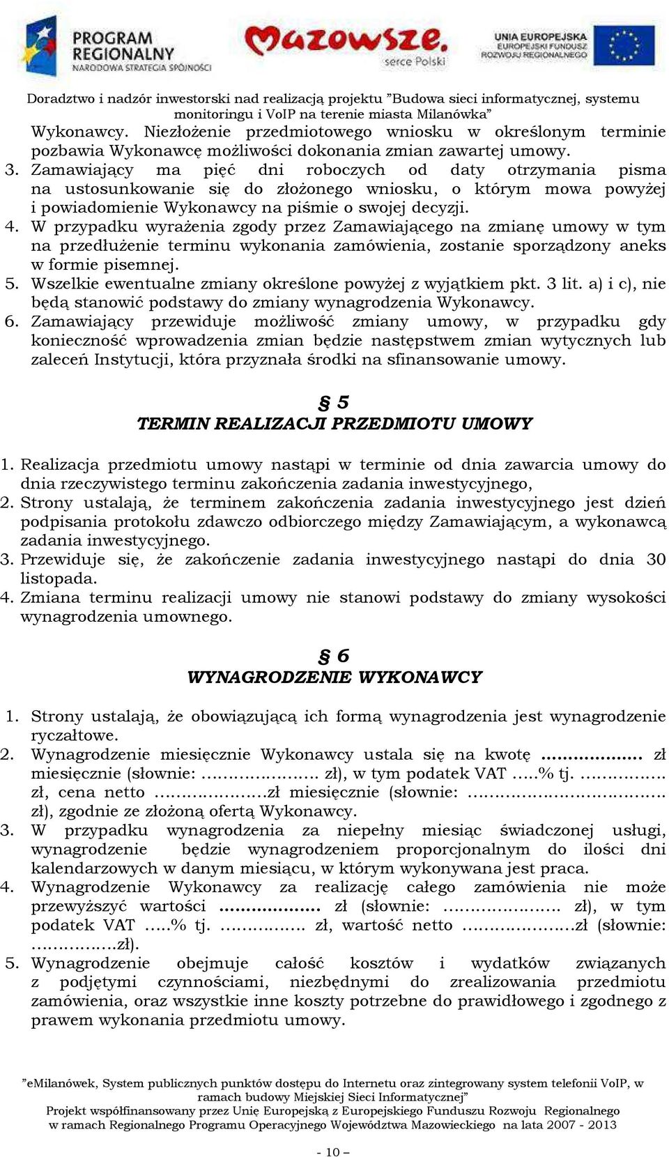 W przypadku wyrażenia zgody przez Zamawiającego na zmianę umowy w tym na przedłużenie terminu wykonania zamówienia, zostanie sporządzony aneks w formie pisemnej. 5.