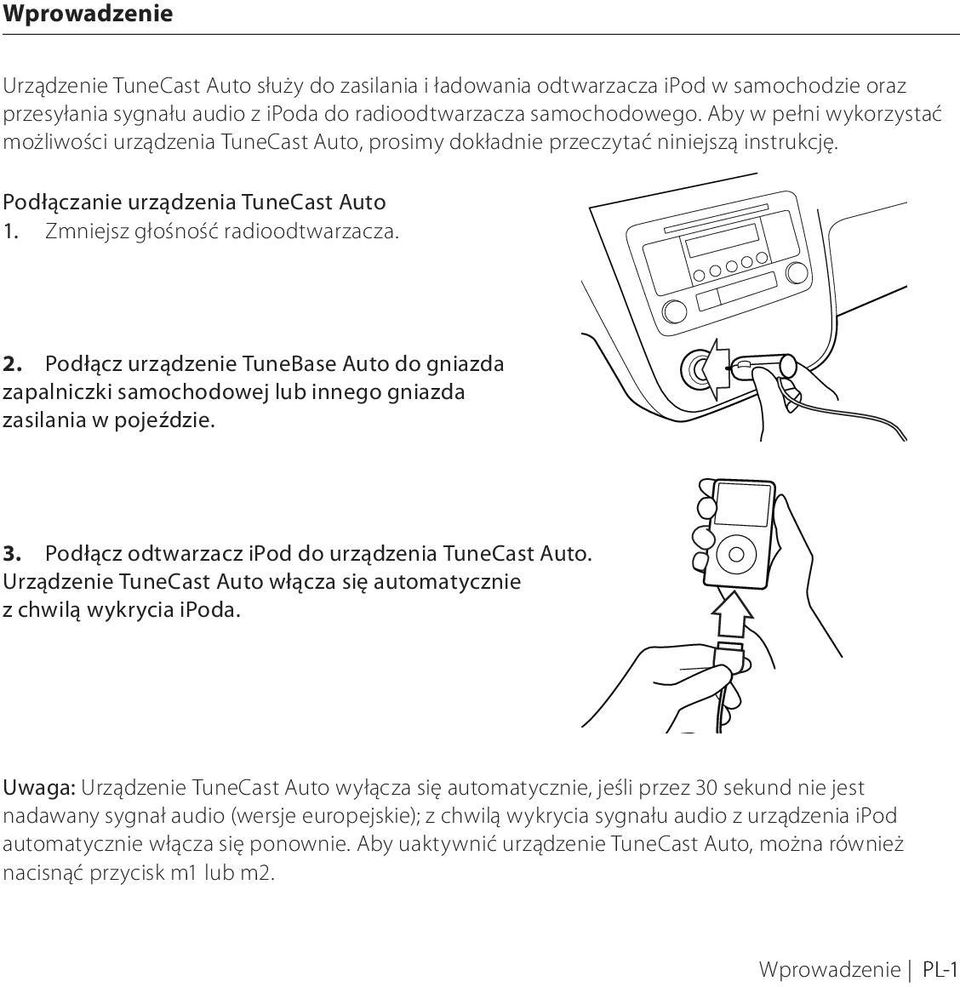 Podłącz urządzenie TuneBase Auto do gniazda zapalniczki samochodowej lub innego gniazda zasilania w pojeździe. 3. Podłącz odtwarzacz ipod do urządzenia TuneCast Auto.
