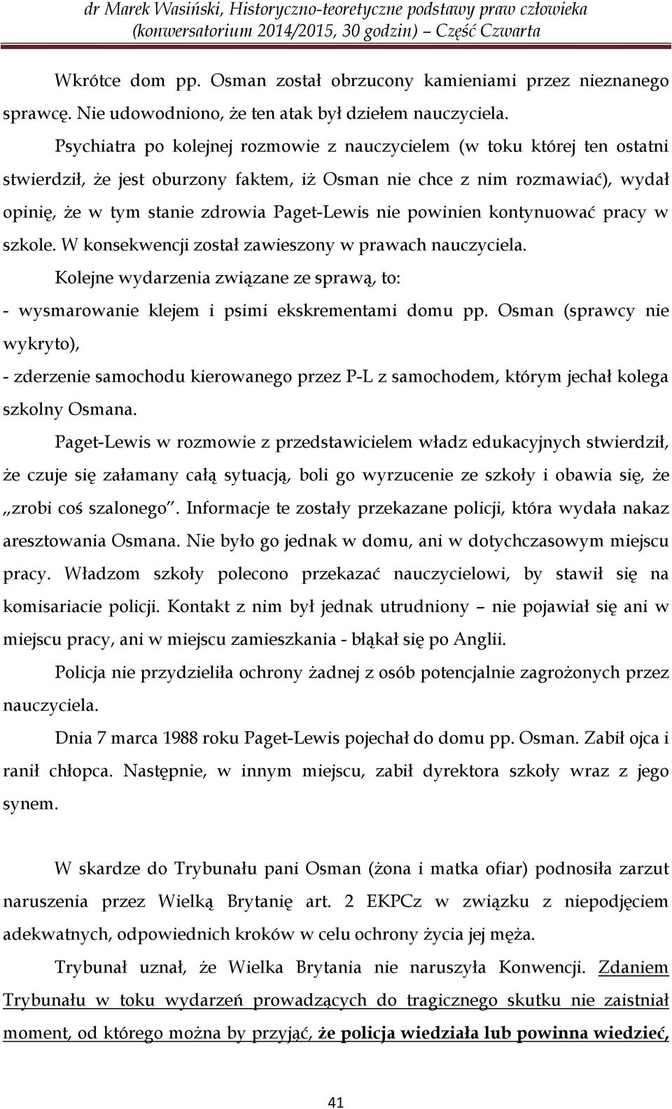 nie powinien kontynuować pracy w szkole. W konsekwencji został zawieszony w prawach nauczyciela. Kolejne wydarzenia związane ze sprawą, to: - wysmarowanie klejem i psimi ekskrementami domu pp.