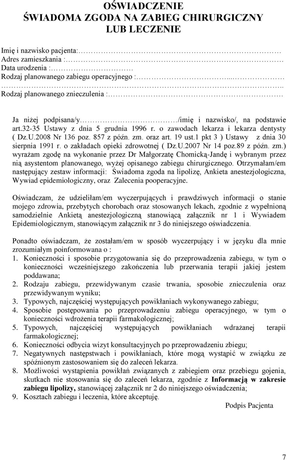 857 z późn. zm. oraz art. 19 ust.1 pkt 3 ) Ustawy z dnia 30 sierpnia 1991 r. o zakładach opieki zdrowotnej ( Dz.U.2007 Nr 14 poz.89 z późn. zm.) wyrażam zgodę na wykonanie przez Dr Małgorzatę Chomicką-Jandę i wybranym przez nią asystentom planowanego, wyżej opisanego zabiegu chirurgicznego.