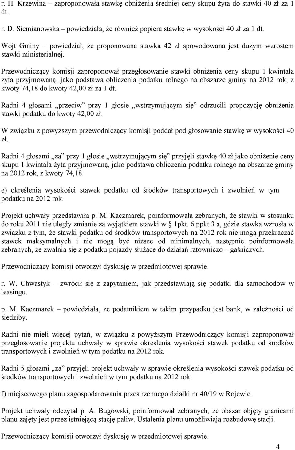 Przewodniczący komisji zaproponował przegłosowanie stawki obniżenia ceny skupu 1 kwintala żyta przyjmowaną, jako podstawa obliczenia podatku rolnego na obszarze gminy na 2012 rok, z kwoty 74,18 do