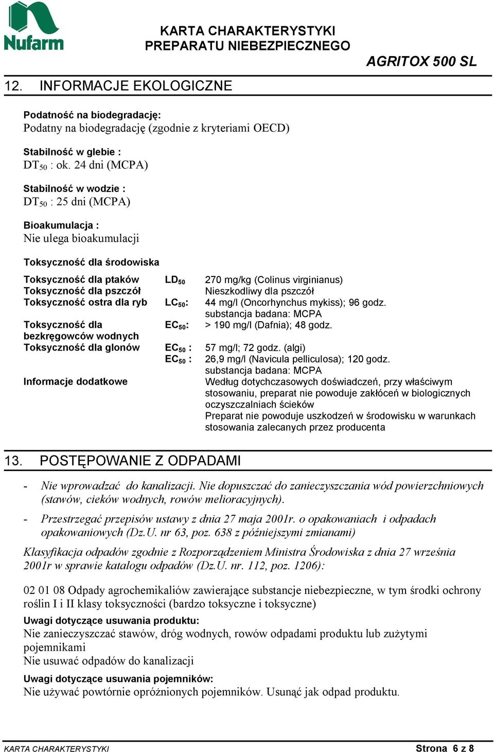 dla pszczół Nieszkodliwy dla pszczół Toksyczność ostra dla ryb LC 50 : 44 mg/l (Oncorhynchus mykiss); 96 godz. substancja badana: MCPA Toksyczność dla EC 50 : > 190 mg/l (Dafnia); 48 godz.