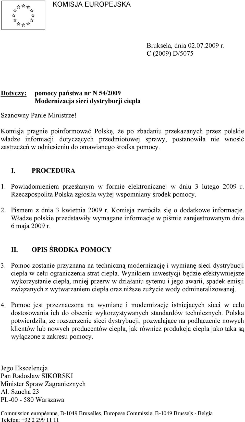 pomocy. I. PROCEDURA 1. Powiadomieniem przesłanym w formie elektronicznej w dniu 3 lutego 2009 r. Rzeczpospolita Polska zgłosiła wyżej wspomniany środek pomocy. 2. Pismem z dnia 3 kwietnia 2009 r.