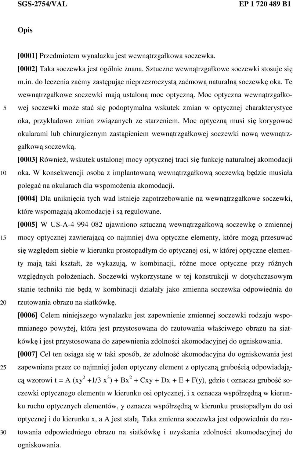 Moc optyczna wewnątrzgałkowej soczewki moŝe stać się podoptymalna wskutek zmian w optycznej charakterystyce oka, przykładowo zmian związanych ze starzeniem.